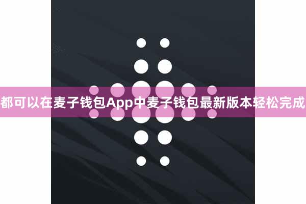 都可以在麦子钱包App中麦子钱包最新版本轻松完成