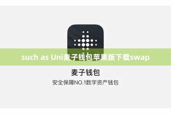 such as Uni麦子钱包苹果版下载swap