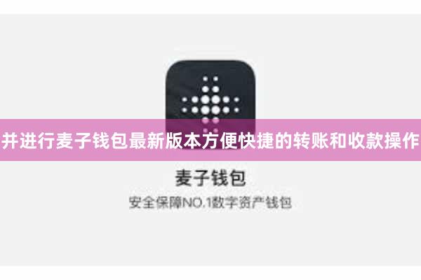 并进行麦子钱包最新版本方便快捷的转账和收款操作