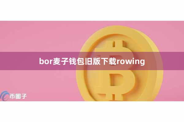 bor麦子钱包旧版下载rowing