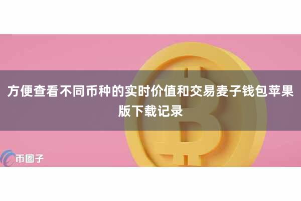 方便查看不同币种的实时价值和交易麦子钱包苹果版下载记录