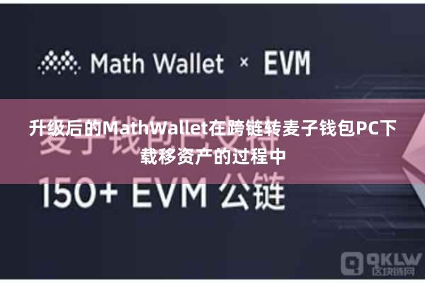 升级后的MathWallet在跨链转麦子钱包PC下载移资产的过程中