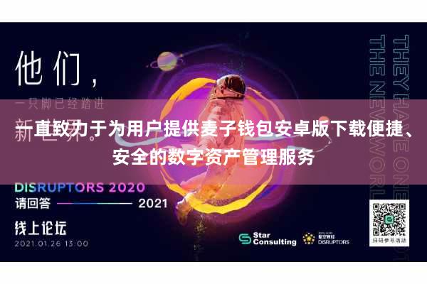 一直致力于为用户提供麦子钱包安卓版下载便捷、安全的数字资产管理服务