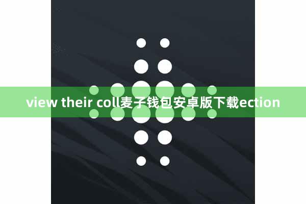 view their coll麦子钱包安卓版下载ection