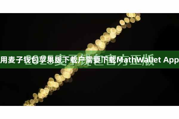 用麦子钱包苹果版下载户需要下载MathWallet App