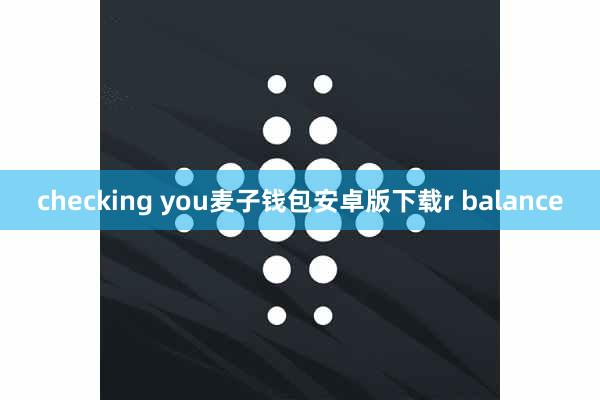 checking you麦子钱包安卓版下载r balance