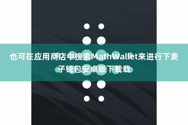 也可在应用商店中搜索MathWallet来进行下麦子钱包安卓版下载载