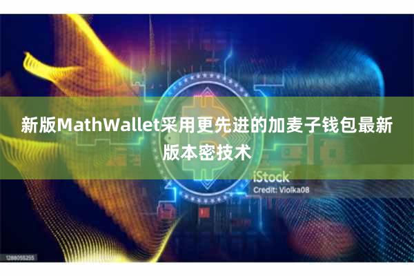 新版MathWallet采用更先进的加麦子钱包最新版本密技术