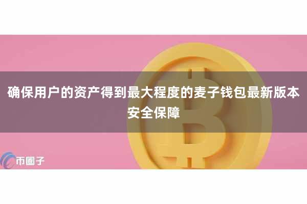 确保用户的资产得到最大程度的麦子钱包最新版本安全保障