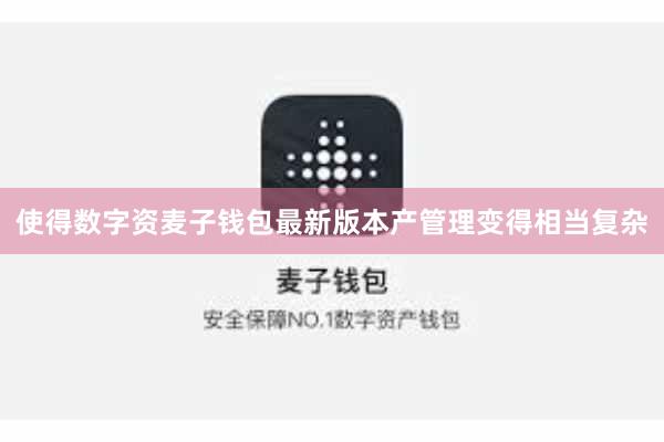 使得数字资麦子钱包最新版本产管理变得相当复杂