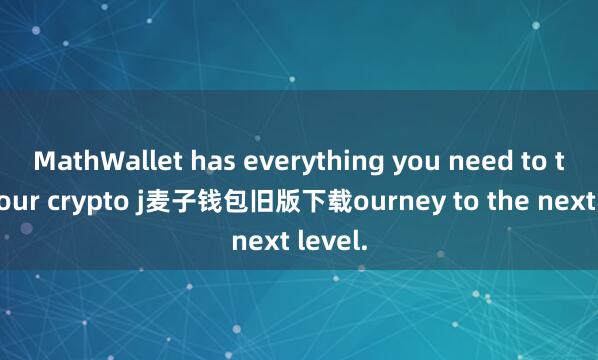MathWallet has everything you need to take your crypto j麦子钱包旧版下载ourney to the next level.