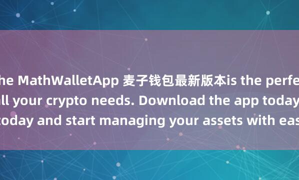 the MathWalletApp 麦子钱包最新版本is the perfect companion for all your crypto needs. Download the app today and start managing your assets with ease and convenience.